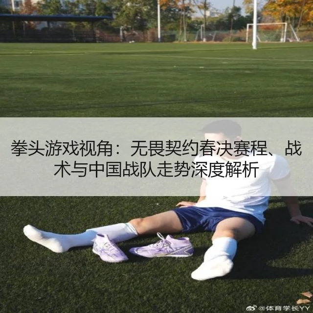 拳头游戏视角：无畏契约春决赛程、战术与中国战队走势深度解析
